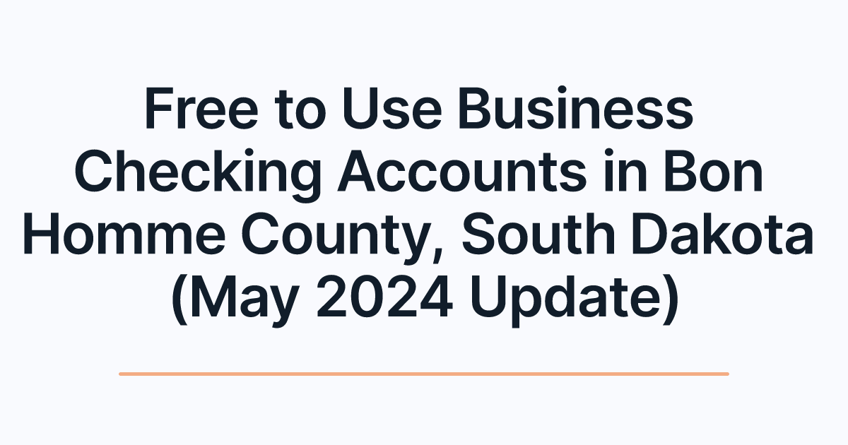 Free to Use Business Checking Accounts in Bon Homme County, South Dakota (May 2024 Update)